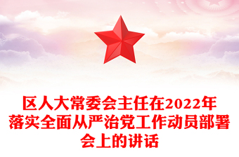 区人大常委会主任在2022年落实全面从严治党工作动员部署会上的讲话