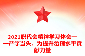 2021职代会精神学习体会——严字当头，为提升治理水平贡献力量