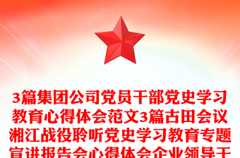 3篇集团公司党员干部党史学习教育心得体会范文3篇古田会议湘江战役聆听党史学习教育专题宣讲报告会心得体会企业领导干部研讨发言材料