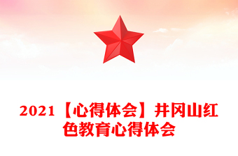 2021【心得体会】井冈山红色教育心得体会