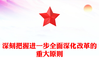 2024深刻把握进一步全面深化改革的重大原则PPT下载(讲稿)