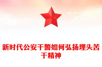 弘扬埋头苦干精神PPT大气精美新时代公安干警专题学习微党课(讲稿)