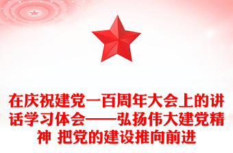 在庆祝建党一百周年大会上的讲话学习体会——弘扬伟大建党精神 把党的建设推向前进