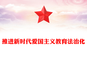 扎实推进新时代爱国主义教育法治化PPT精美大气风爱国主义教育法党课课件(讲稿)