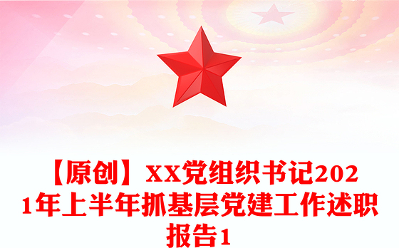 【原创】XX党组织书记2021年上半年抓基层党建工作述职报告1