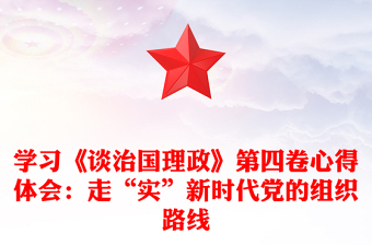 学习《谈治国理政》第四卷心得体会：走“实”新时代党的组织路线