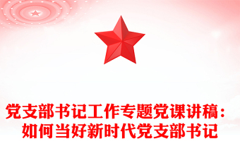 党支部书记工作专题党课讲稿：如何当好新时代党支部书记