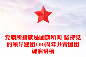党旗所指就是团旗所向 坚持党的领导建团100周年共青团团课演讲稿