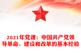 2021年党课：中国共产党领导革命、建设和改革的基本经验