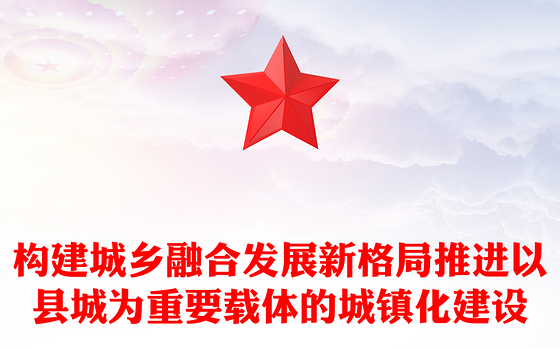 2022构建城乡融合发展新格局推进以县城为重要载体的城镇化建设PPT党建风党员干部学习教育专题党课党建课件(讲稿)