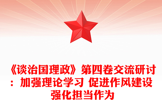 《谈治国理政》第四卷交流研讨：加强理论学习 促进作风建设 强化担当作为