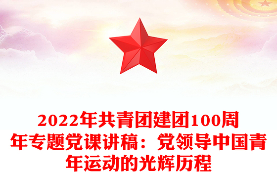 2022年共青团建团100周年专题党课讲稿：党领导中国青年运动的光辉历程