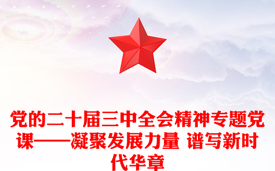 党的二十届三中全会精神专题党课——凝聚发展力量 谱写新时代华章