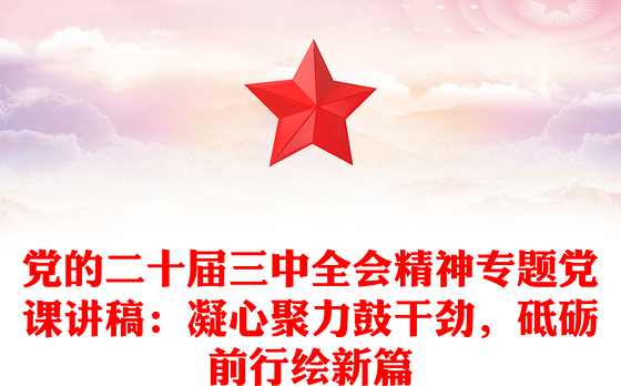 党的二十届三中全会精神专题党课讲稿：凝心聚力鼓干劲，砥砺前行绘新篇