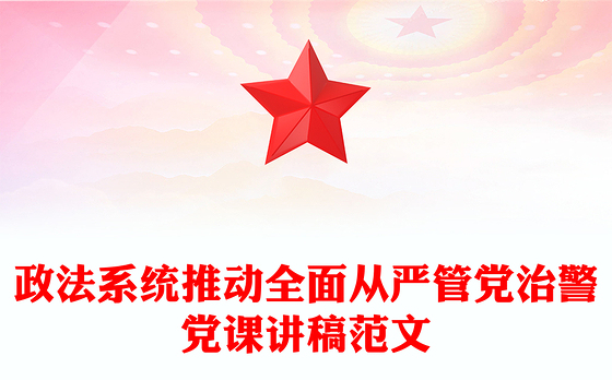 政法系统推动全面从严管党治警党课讲稿范文