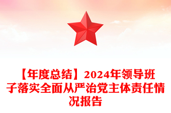 【年度总结】2024年领导班子落实全面从严治党主体责任情况报告