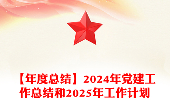 【年度总结】2024年党建工作总结和2025年工作计划