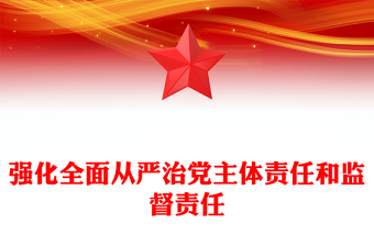 强化全面从严治党主体责任和监督责任PPT精美大气总书记重要论述学习课件(讲稿)