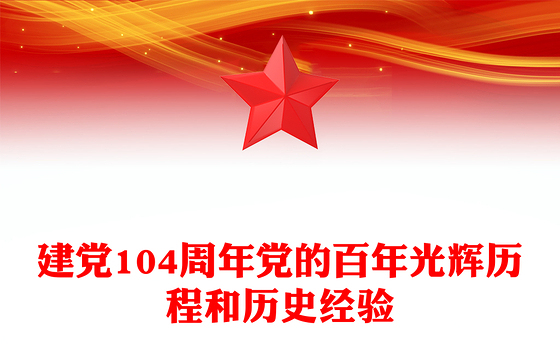 建党104周年PPT红色简洁党的百年光辉历程和历史经验课件(讲稿)