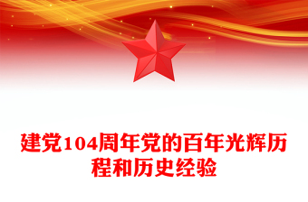 建党104周年PPT红色简洁党的百年光辉历程和历史经验课件(讲稿)
