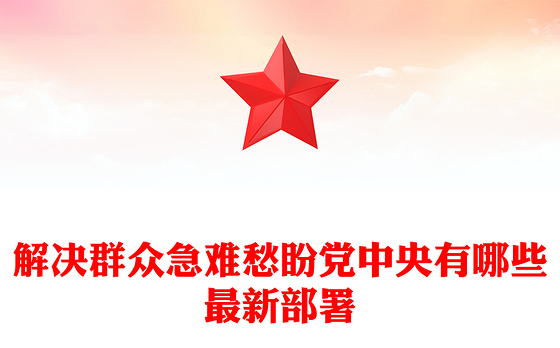 红色精美解决群众急难愁盼党中央有哪些最新部署PPT课件(讲稿)