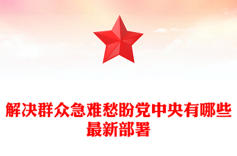 红色精美解决群众急难愁盼党中央有哪些最新部署PPT课件(讲稿)