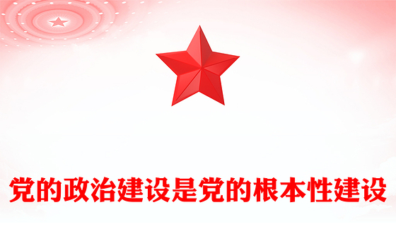 党建风党的政治建设是党的根本性建设PPT课件下载(讲稿)