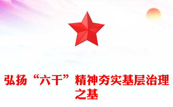 2025弘扬“六干”精神夯实基层治理之基PPT党课下载(讲稿)