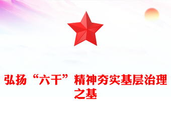 2025弘扬“六干”精神夯实基层治理之基PPT党课下载(讲稿)