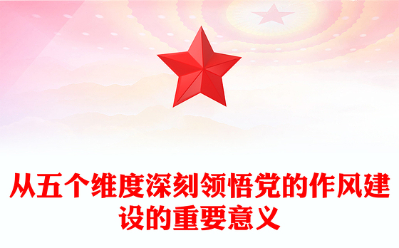 精品党课从五个维度深刻领悟党的作风建设的重要意义PPT下载(讲稿)