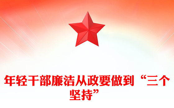 红色简洁年轻干部廉洁从政要做到“三个坚持”PPT廉政党课(讲稿)