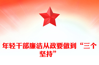 红色简洁年轻干部廉洁从政要做到“三个坚持”PPT廉政党课(讲稿)
