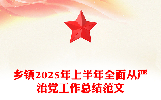 红色简洁乡镇2025年上半年全面从严治党工作总结PPT模板(讲稿)