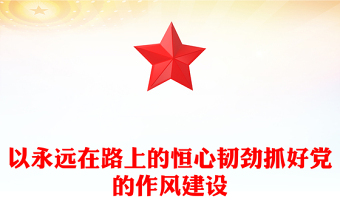 党政风以永远在路上的恒心韧劲抓好党的作风建设PPT微党课(讲稿)