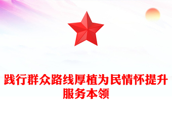 精美大气践行群众路线厚植为民情怀提升服务本领PPT微党课(讲稿)