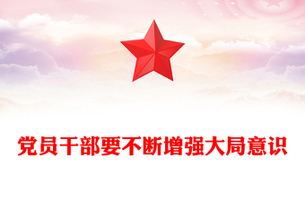 党政风党员干部要不断增强大局意识PPT党课下载(讲稿)