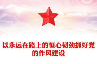 红色精美以永远在路上的恒心韧劲抓好党的作风建设PPT党课下载(讲稿)