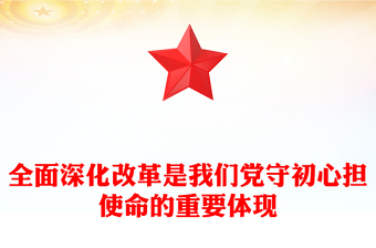 简洁风全面深化改革是我们党守初心担使命的重要体现PPT微党课(讲稿)