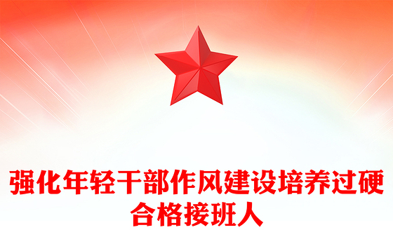 红色简洁强化年轻干部作风建设培养过硬合格接班人PPT微党课(讲稿)