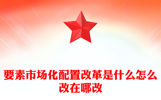 解读要素市场化配置改革是什么怎么改在哪改PPT课件下载(讲稿)