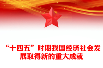 一文读懂“十四五”时期我国经济社会发展取得新的重大成就PPT课件(讲稿)