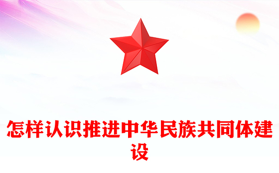 红色精美怎样认识推进中华民族共同体建设PPT党课课件(讲稿)