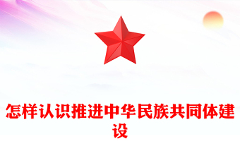 红色精美怎样认识推进中华民族共同体建设PPT党课课件(讲稿)