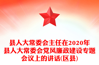 县人大常委会主任在2020年县人大常委会党风廉政建设专题会议上的讲话(区县)