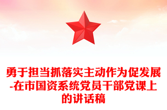 勇于担当抓落实主动作为促发展-在市国资系统党员干部党课上的讲话稿