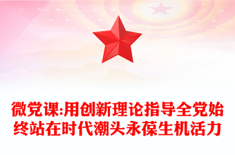 微党课:用创新理论指导全党始终站在时代潮头永葆生机活力