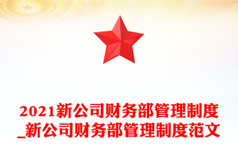 2021新公司财务部管理制度_新公司财务部管理制度范文