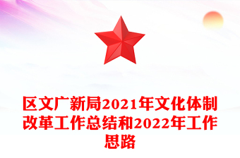 区文广新局2021年文化体制改革工作总结和2022年工作思路