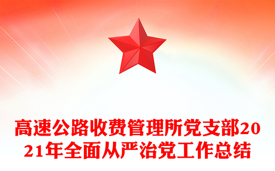高速公路收费管理所党支部2021年全面从严治党工作总结