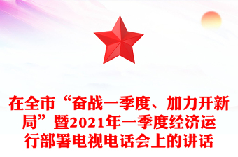 在全市“奋战一季度、加力开新局”暨2021年一季度经济运行部署电视电话会上的讲话